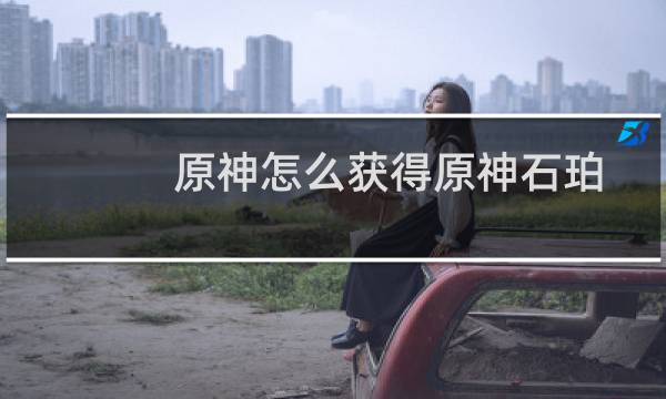 原神怎么获得原神石珀