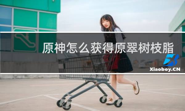 原神怎么获得原翠树枝脂