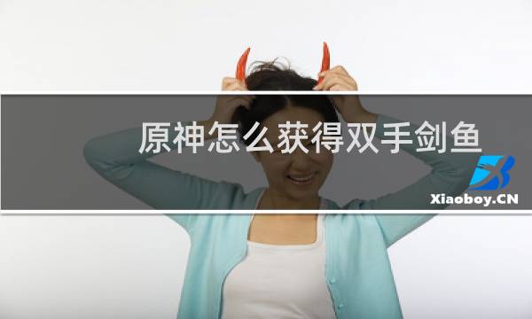 原神怎么获得双手剑鱼