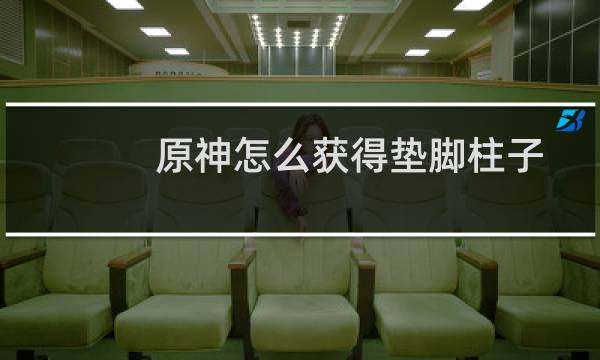 原神怎么获得垫脚柱子