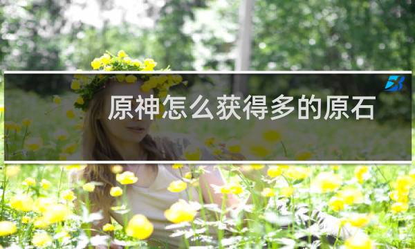 原神怎么获得多的原石