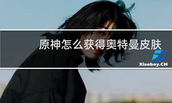 原神怎么获得奥特曼皮肤