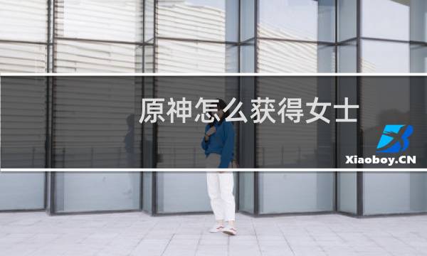 原神怎么获得女士