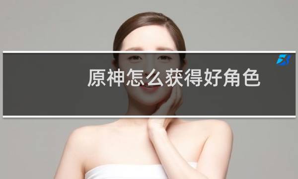 原神怎么获得好角色