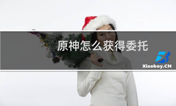 原神怎么获得委托
