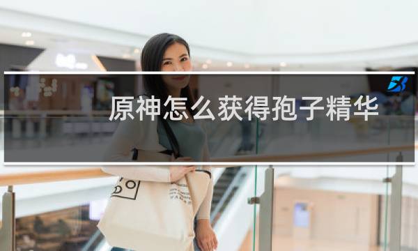 原神怎么获得孢子精华