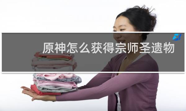 原神怎么获得宗师圣遗物