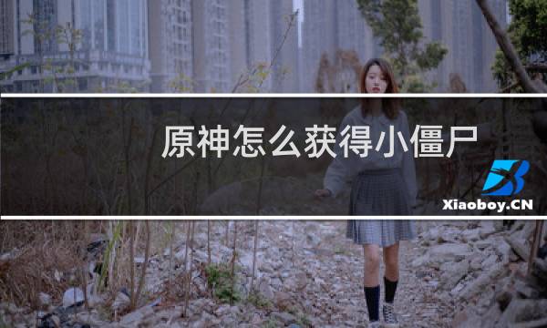 原神怎么获得小僵尸