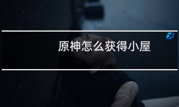 原神怎么获得小屋