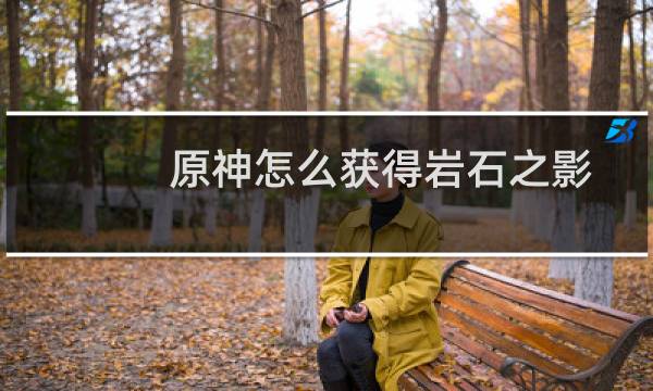 原神怎么获得岩石之影
