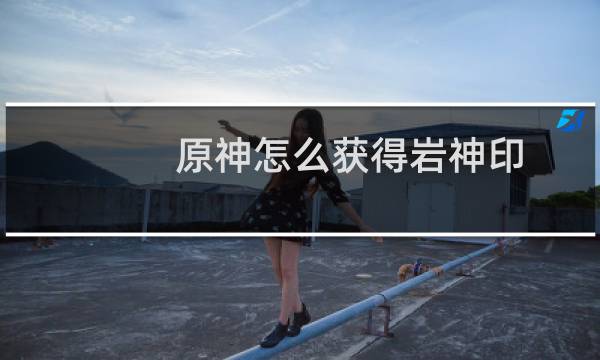 原神怎么获得岩神印
