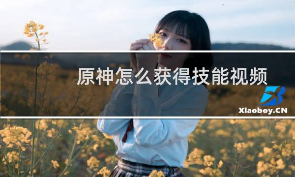 原神怎么获得技能视频