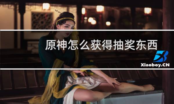 原神怎么获得抽奖东西