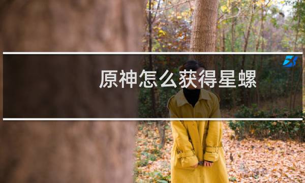 原神怎么获得星螺