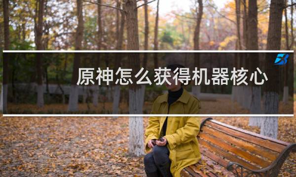 原神怎么获得机器核心