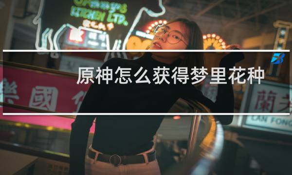 原神怎么获得梦里花种