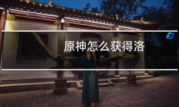 原神怎么获得洛