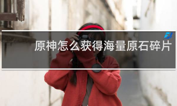 原神怎么获得海量原石碎片