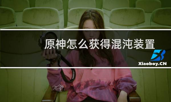 原神怎么获得混沌装置