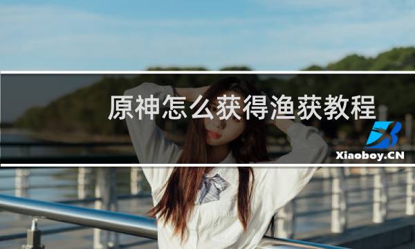 原神怎么获得渔获教程