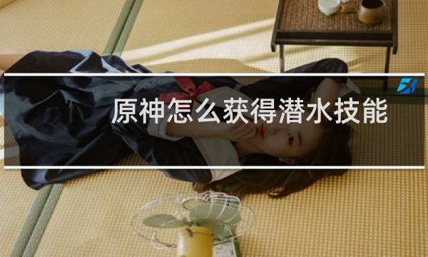 原神怎么获得潜水技能