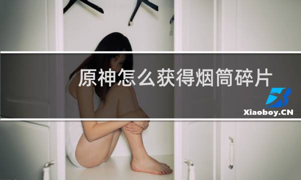 原神怎么获得烟筒碎片