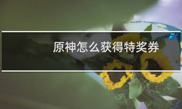 原神怎么获得特奖券