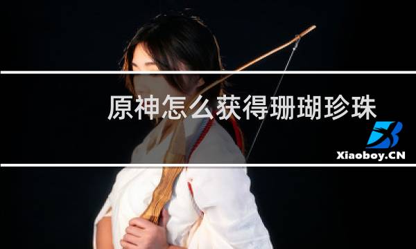 原神怎么获得珊瑚珍珠