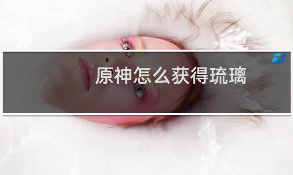 原神怎么获得琉璃