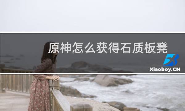 原神怎么获得石质板凳