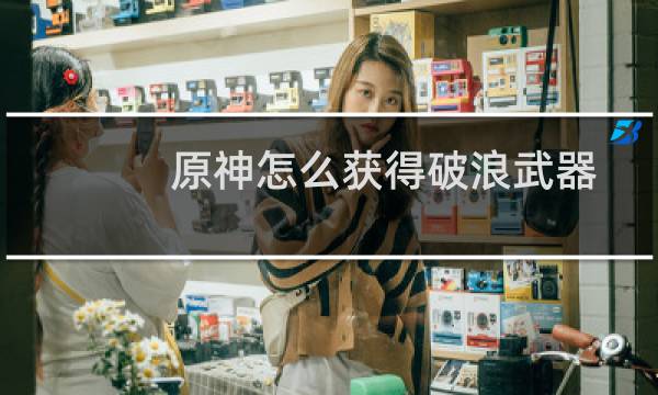 原神怎么获得破浪武器