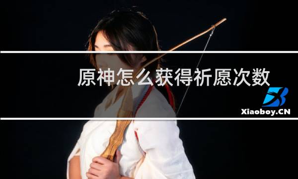原神怎么获得祈愿次数
