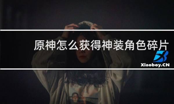 原神怎么获得神装角色碎片