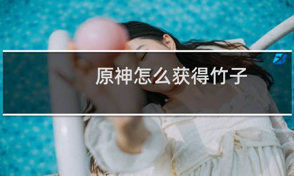 原神怎么获得竹子