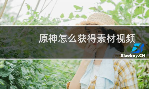 原神怎么获得素材视频