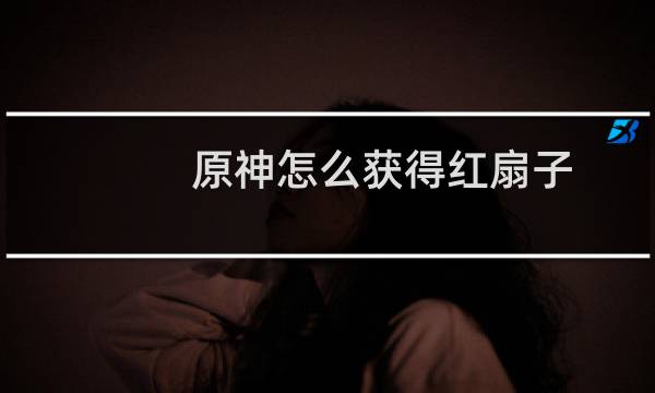 原神怎么获得红扇子