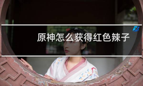 原神怎么获得红色辣子