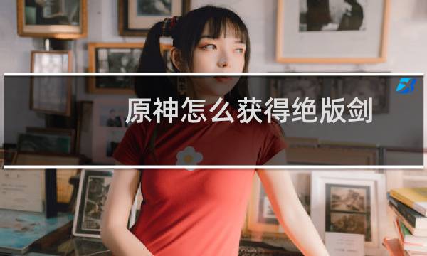 原神怎么获得绝版剑