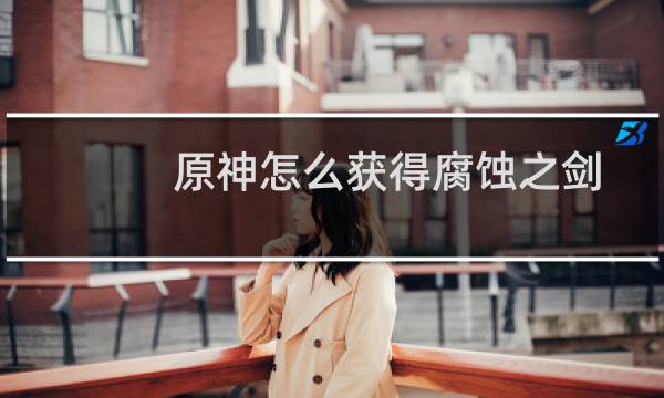 原神怎么获得腐蚀之剑
