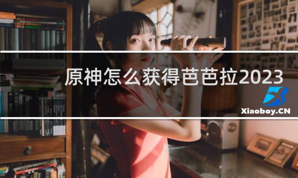 原神怎么获得芭芭拉2023