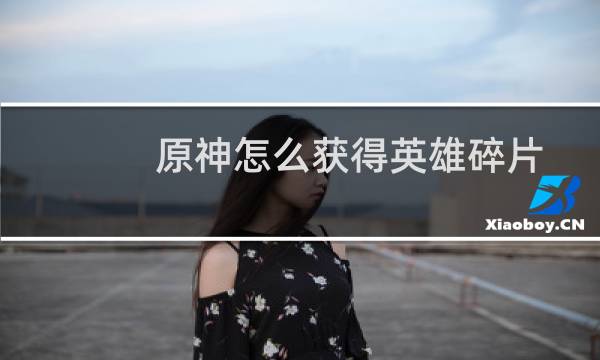 原神怎么获得英雄碎片