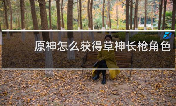 原神怎么获得草神长枪角色