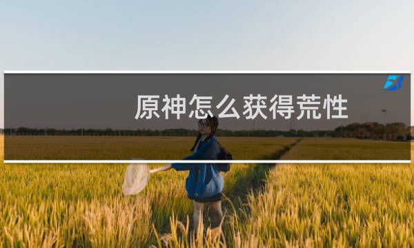 原神怎么获得荒性