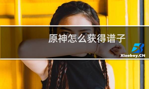 原神怎么获得谱子