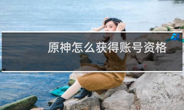 原神怎么获得账号资格
