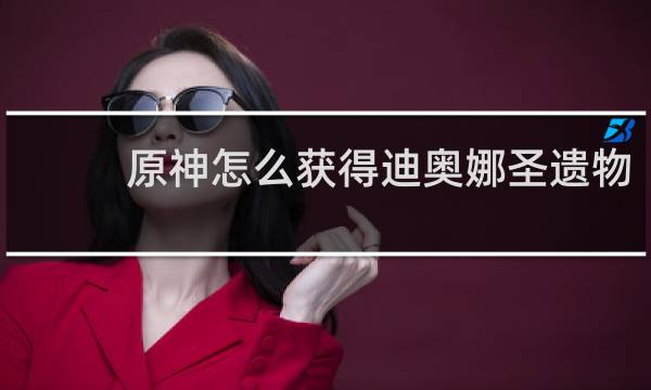原神怎么获得迪奥娜圣遗物