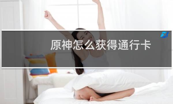 原神怎么获得通行卡