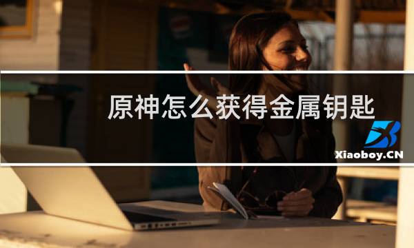原神怎么获得金属钥匙
