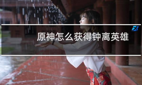 原神怎么获得钟离英雄