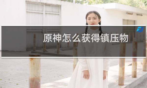 原神怎么获得镇压物